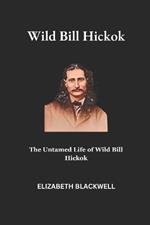 Wild Bill Hickok: The Untamed Life of Wild Bill Hickok