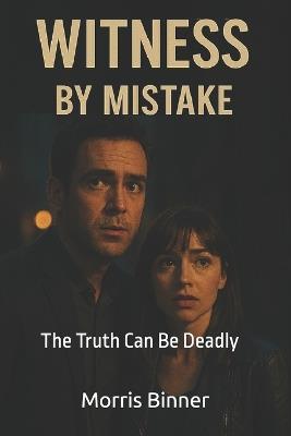 Witness by Mistake: The Truth Can Be Deadly - Morris Binner - cover