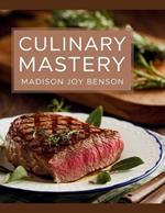 Culinary Mastery - Madison Joy Benson: Enhancing Cooking Abilities with Gourmet Tastes and Established Methods for Creating Delectable Dishes that Please the Palate