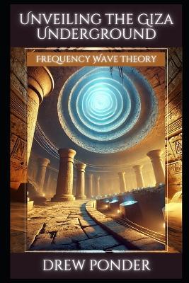 Unveiling the Giza Underground: Frequency Wave Theory - Drew Ponder - cover