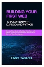 Building Your First Web Application with Django and Python: Step-by-Step Guide to Building Web Apps with Django and Python for Beginners Who Want to Dive Into Web Development