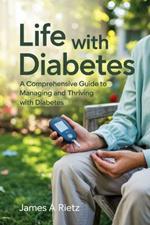Life with Diabetes: A Comprehensive Guide to Managing and Thriving with Diabetes
