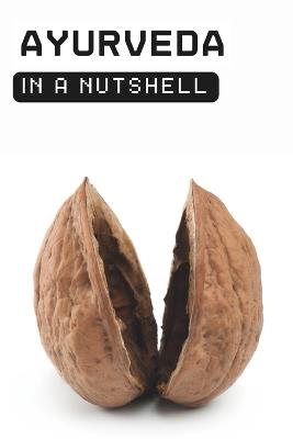 Ayurveda in a Nutshell: Discover Your Mind-Body Type (Vata, Pitta, Kapha) and Live in Harmony with Nature - In A Nutshell Press - cover