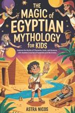 The Magic of Egyptian Mythology for kids: Explore the Myths of Pharaohs, Gods, and Queens, with Bedtime Stories of Pyramids and Mummies