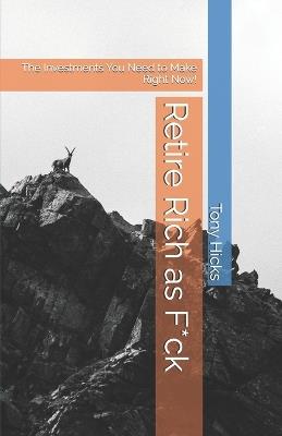 Retire Rich as F*ck: The Investments You Need to Make Right Now! - Tony Hicks - cover