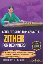 Complete Guide To Playing The Zither For Beginners: A Step-By-Step Roadmap To Effortless Learning, Essential Techniques, And Professional Growth