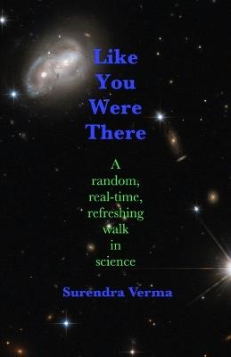 Like You Were There: A random, real-time, refreshing walk in science - Surendra Verma - cover
