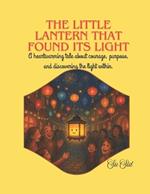 The Little Lantern That Found Its Light: A Heartwarming Tale about Courage, Purpose, and Discovering the Light within.