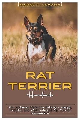 Rat Terrier Handbook: The Ultimate Guide to Raising a Happy, Healthy, and Well-behaved Rat Terrier Companion - Marko C Lemann - cover