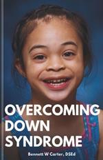 Overcoming Down Syndrome: The Modern Parent's Playbook: Revolutionary Approaches to Health, Learning, and Independence for Down Syndrome