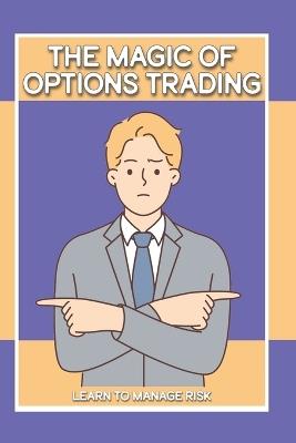 The Magic of Options Trading: Learn to Manage Risk - Joshua King - cover