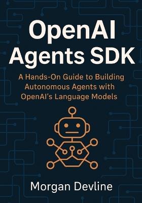 OpenAI Agents SDK: A Hands-On Guide to Building Autonomous Agents with OpenAI's Language Models - Morgan Devline - cover