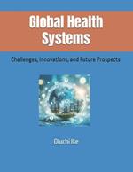 Global Health Systems: Challenges, Innovations, and Future Prospects