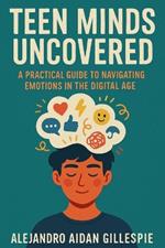 Teen Minds Uncovered: Practical Guide to Navigating Emotions in the Digital Age