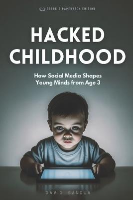 Hacked Childhood: How Social Media Shapes Young Minds from Age 3 - David Sandua - cover
