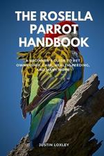 The Rosella Parrot Handbook: A Beginner's Guide to Pet Ownership, Care, Health, Feeding, and Many More