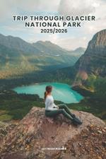 Trip Through Glacier National Park 2025/2026: Everything You Need to Know About Hiking Trails, Scenic Drives, Wildlife, Accommodations, Activities, and Tips for Making the Most of Your Adventure