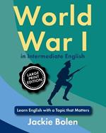 WW I in Intermediate English: Learn English with a Topic that Matters (Large Print Edition)