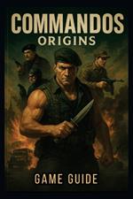 Commandos Origins Game Guide: Master Stealth, Combat, and Multi-Character Coordination to Conquer Every Mission