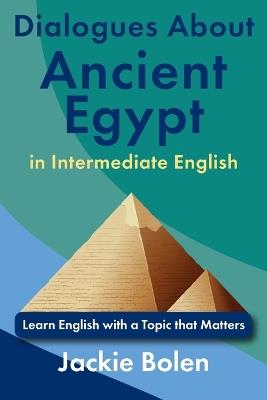 Dialogues About Ancient Egypt in Intermediate English: Learn English with a Topic that Matters - Jackie Bolen - cover