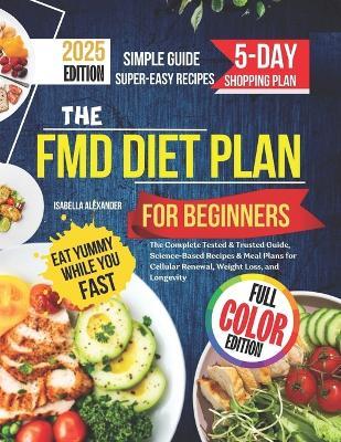 The FMD Diet Plan for Beginners: The Complete Tested & Trusted Guide, Science-Based Recipes & Meal Plans for Cellular Renewal, Weight Loss, and Longevity - Isabella Alexander - cover