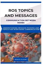 Ros Topics and Messages: COMMUNICATION BETWEEN NODES: Understanding Message Passing and Topics for InterNode Communication