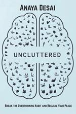 Uncluttered: Break the Overthinking Habit and Reclaim Your Peace