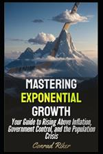 Mastering Exponential Growth: Your Guide to Rising Above Inflation, Government Control, and the Population Crisis