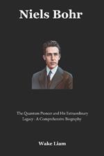Niels Bohr: The Quantum Pioneer and His Extraordinary Legacy - A Comprehensive Biography