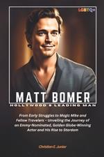 Matt Bomer: HOLLYWOOD'S LEADING MAN: From Early Struggles to Magic Mike and Fellow Travelers - Unveiling the Journey of an Emmy-Nominated, Golden Globe-Winning Actor and His Rise to Stardo