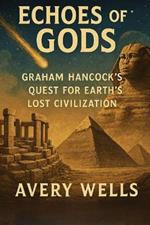 Echoes of Gods: Graham Hancock's Quest for Earth's Lost Civilization