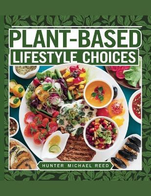 Plant-Based Lifestyle Choices - Hunter Michael Reed: Enhancing Health, Supporting the Planet, and Fostering Ethical Consciousness through Veganism - Hunter Michael Reed - cover