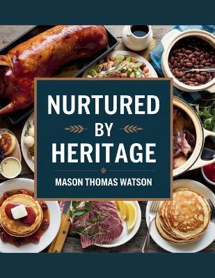 Nurtured by Heritage - Mason Thomas Watson: 400 Recipes Emphasizing the Enduring Flavor of Locally Sourced Ingredients - Mason Thomas Watson - cover