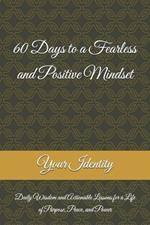 60 Days to a Fearless and Positive Mindset: Daily Wisdom and Actionable Lessons for a Life of Purpose, Peace, and Power