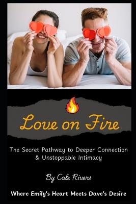 Love on Fire: The Secret Pathway to Deeper Connection & Unstoppable Intimacy - Where Emily's Heart Meets Dave's Desire - Cole Rivers - cover