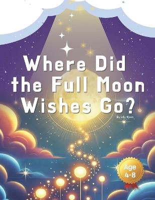 Where Did the Full Moon Wishes Go?: On the night of the Full Moon, where do the wishes go? - Lily Moon - cover