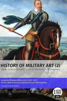 A History of the Art of War from Gustavus Adolphus to Napoleon Bonaparte - Nikolay Mikhnevich - cover