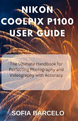 Nikon Coolpix P1100 User Guide: The Ultimate Handbook for Perfecting Photography and Videography with Accuracy - Sofia Barcelo - cover