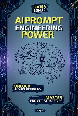 AI Prompt Engineering Power: Create, Innovate, Dominate: The Ultimate Guide to Mastering AI Prompts and Unlocking the Power of Generative AI. Extra bonus inside! - Lucky N - cover