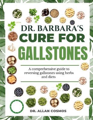 Dr. Barbara's Cure for Gallstones: A Comprehensive Guide To Reversing Gallstones Using Herbs And Diets - Allan Cosmos - cover