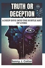 Truth or Deception: A Deep Dive into the Subtle Art of Lying