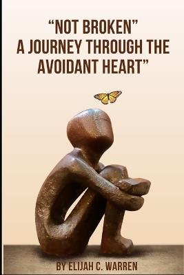 Not Broken: A Journey Through the Avoidant Heart - Elijah C Warren - cover