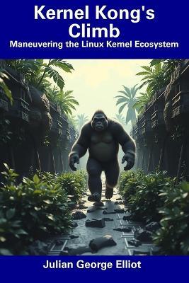 Kernel Kong's Climb: Maneuvering the Linux Kernel Ecosystem - Julian George Elliot - cover