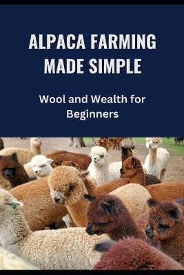 Alpaca Farming Made Simple: Wool and Wealth for Beginners - Farmer's Library - cover