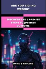Are You Zig-Ing Wrong?: Discover the 5 Precise Steps to [Desired Outcome]