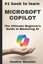 The #1 Book to Learn Microsoft Copilot: The Ultimate Beginners Guide to Mastering AI