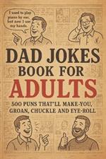 Dad Jokes Book For Adults: 500 Funny Dad Jokes with Hilarious Puns, Cheesy One-Liners, and Eye-Rolling Laughs to Start Your Day with a Smile or End It with a Laugh
