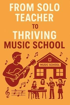 From Solo Teacher to Thriving Music School: A Step-by-Step Guide to Building and Expanding Your Music Teaching Business - Evan Tate - cover