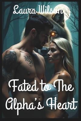 Fated to the Alpha's Heart: An Enemies to Lovers Shifter Romance of Redemption, Protection, and Second Chances - Laura Wilson - cover