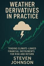 Weather Derivatives in Practice: Trading Climate-Linked Financial Instruments for Risk and Return